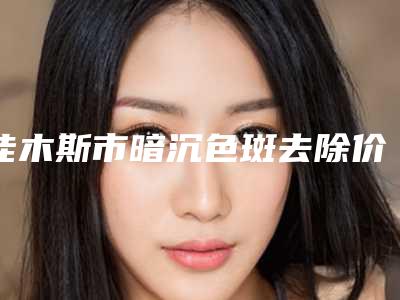 佳木斯市暗沉色斑去除价格表惊喜曝光-佳木斯市暗沉色斑去除北京要多少钱