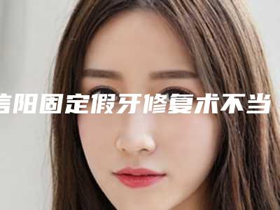 信阳固定假牙修复术不当的后遗症有哪些