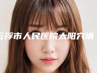 云浮市人民医院太阳穴填充术手术风险怎么预防