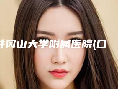 井冈山大学附属医院(口腔科)价格收费表限时曝光-附牙齿隐裂修复案例