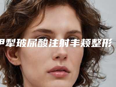 伊犁玻尿酸注射丰颊整形美容适合哪些女性朋友