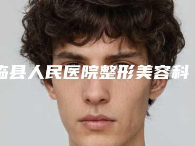 临县人民医院整形美容科,孝义丽都医疗美容诊所top口碑在线