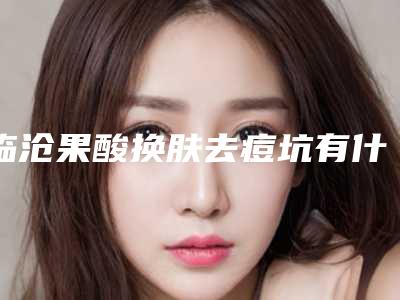 临沧果酸换肤去痘坑有什么危险