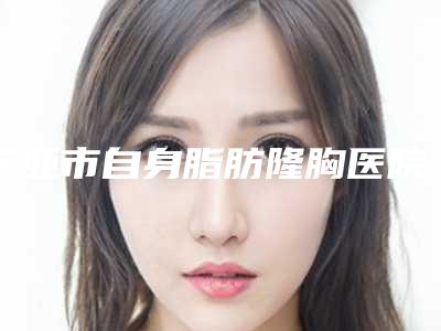 三亚市自身脂肪隆胸医院综合实力top10强排行榜最新公布(三亚市自身脂肪隆胸整形医院)