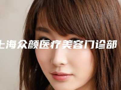 上海众颜医疗美容门诊部男人割双眼皮怎么样医生、价格介绍