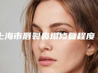 上海市唇裂鼻塌修复程度医生上榜名单top10强实力之选-胡惠芳医生网友盛赞强烈推荐