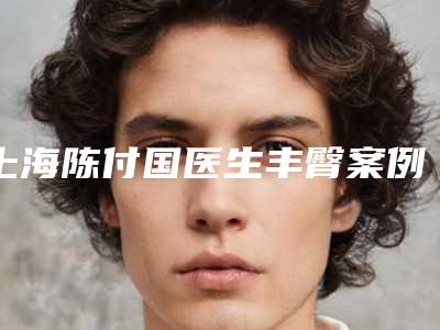 上海陈付国医生丰臀案例展示内含体验对比图