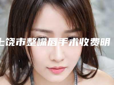 上饶市整嘴唇手术收费明细项目报价(近6个月均价为:6842元)
