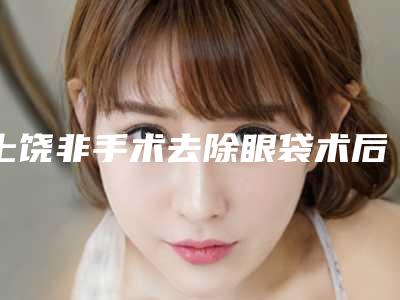 上饶非手术去除眼袋术后护理方法介绍