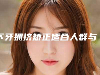 下牙拥挤矫正适合人群与注意事项