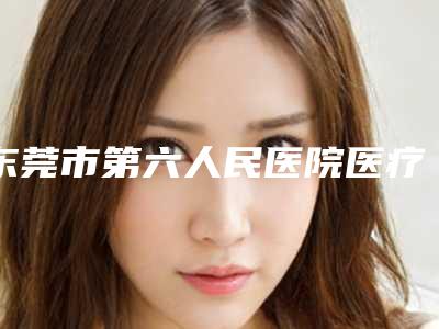 东莞市第六人民医院医疗美容中心,塘厦人民医院PET-CT中心哪家更厉害