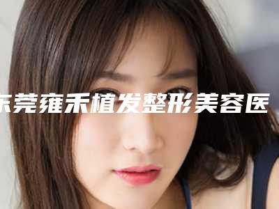 东莞雍禾植发整形美容医院费用表明细项目全新一览-脸型修改术案例