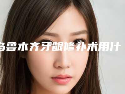 乌鲁木齐牙龈修补术用什么样方法最安全