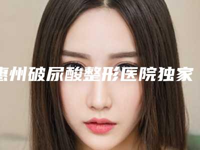 惠州破尿酸整形医院独家展示排名前十,惠州伊丽莎白整形医院好还便宜