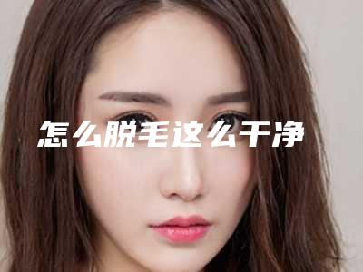 怎么脱毛这么干净