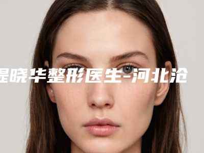 提晓华整形医生-河北沧州京美医疗整形美容机构提晓华医生名列前茅