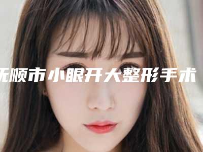抚顺市小眼开大整形手术医生网友口碑推荐-韩丽丽医生在榜内