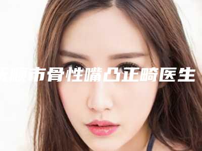 抚顺市骨性嘴凸正畸医生排名前10强强榜详解查看-抚顺市韩丽丽口腔医生