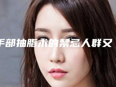 手部抽脂术的禁忌人群又有哪些呢-手部抽脂术的适宜与禁忌人群有哪些