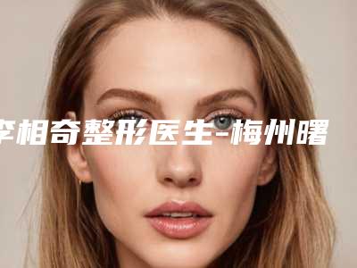 李相奇整形医生-梅州曙光医疗美容整形医院李相奇医生杯状耳手术高人气医生,点击查看
