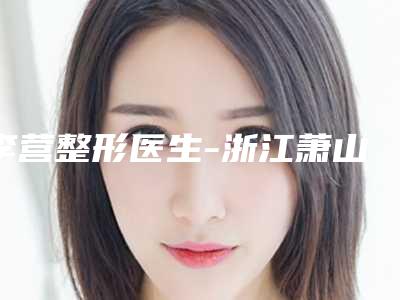 李营整形医生-浙江萧山医院浙美整形美容中心李营医师简介 案例图片