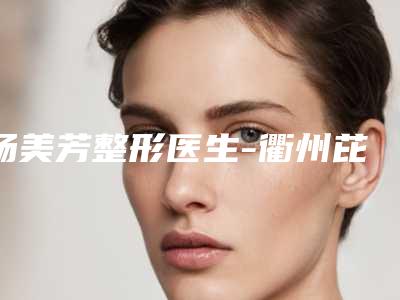杨美芳整形医生-衢州芘丽芙医疗美容门诊部杨美芳医生整形耳朵再造实力优异,值得信赖