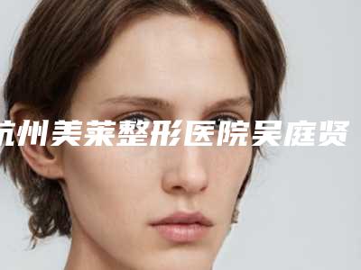 杭州美莱整形医院吴庭贤医生,周锦瑾医生等技术点评