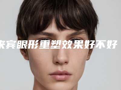 来宾眼形重塑效果好不好，一次多少钱