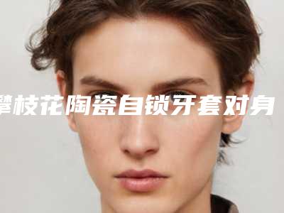 攀枝花陶瓷自锁牙套对身体健康有不利影响吗