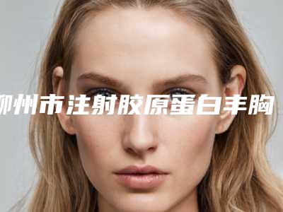 柳州市注射胶原蛋白丰胸医院综合实力前十名口碑排行榜大咖合集-柳州微微医疗美容门诊部详细口碑反馈