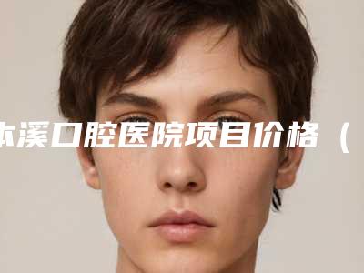本溪口腔医院项目价格(费用)一览-激光牙周炎5782-16546元