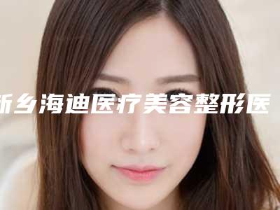 新乡海迪医疗美容整形医院与新乡金忠民医疗美容诊所哪家更厉害