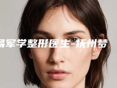 易军学整形医生-抚州梦婷医疗整形美容诊所易军学医师去的人多且价格优惠