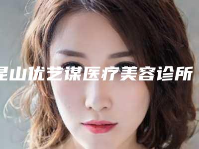 昆山优艺谋医疗美容诊所价格表2025医生名单推荐-杨勇医生介绍