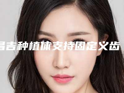 昌吉种植体支持固定义齿的坏处是什么