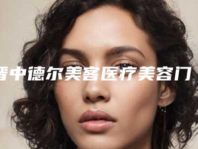 晋中德尔美客医疗美容门诊部价格表有名发布附下睑退缩矫正案例