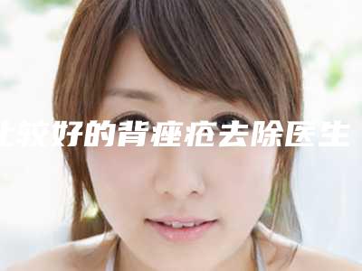 比较好的背痤疮去除医生杭州市(王富林医生点名率高)