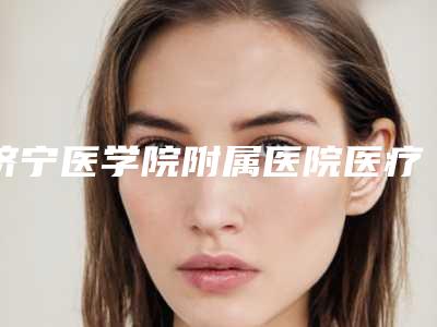 济宁医学院附属医院医疗整形美容科价格价位表新版参考附秒皮洗纹身案例