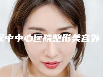 汉中中心医院整形美容外科,陕西省汉中市西乡县茶镇中心卫生院地址在哪收费价格表