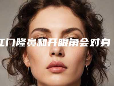江门隆鼻和开眼角会对身体有影响吗