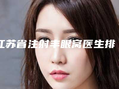 江苏省注射丰眼窝医生排名榜top10强评出-宋涛涛医生2025案例欣赏