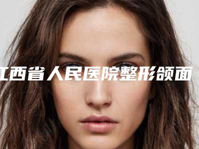 江西省人民医院整形颌面科与南昌市第二医院整形中心你更喜欢哪一家
