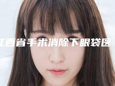 江西省手术消除下眼袋医院哪儿好-江西上饶市尚美医疗美容有上榜