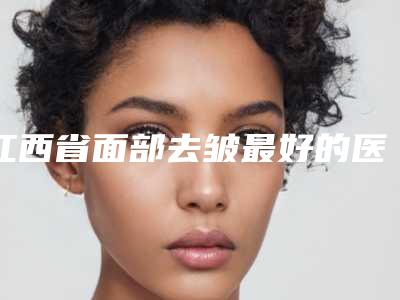 江西省面部去皱最好的医院是哪家(南昌臻医（雅谷）医疗美容门诊部能独当一面)
