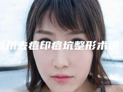 池州去痘印痘坑整形术通常多少钱
