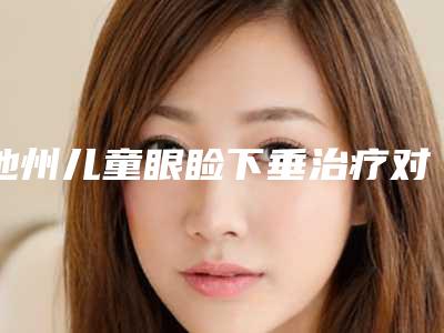 池州儿童眼睑下垂治疗对肌肤会不会有伤害