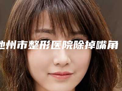 池州市整形医院除掉嘴角纹多少钱(池州伊而美医疗美容门诊部获本地网友安利)
