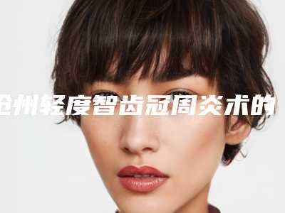 沧州轻度智齿冠周炎术的作用可维持多久