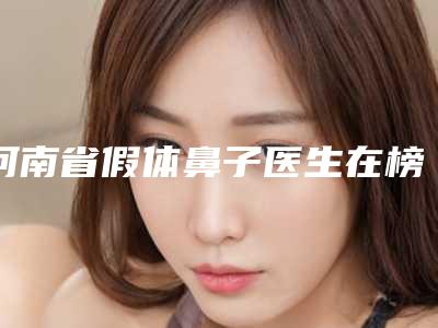 河南省假体鼻子医生在榜名单实力超强-河南省高士乾整形医生口碑出圈实力吸粉