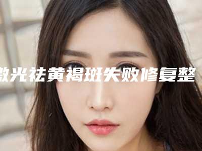 激光祛黄褐斑失败修复整形术适合哪些人群